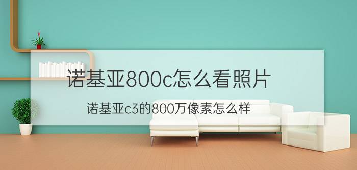 诺基亚800c怎么看照片 诺基亚c3的800万像素怎么样？